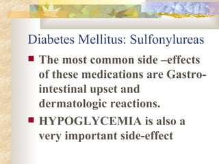 Diabetes Mellitus: Sulfonylureas The most common side –effects of these medications are Gastro-intestinal upset and dermatologic reactions. HYPOGLYCEMIA is also a very important side-effect 