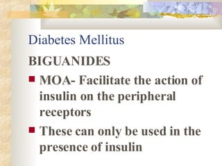 Diabetes Mellitus BIGUANIDES MOA- Facilitate the action of insulin on the peripheral receptors These can only be used in the presence of insulin 