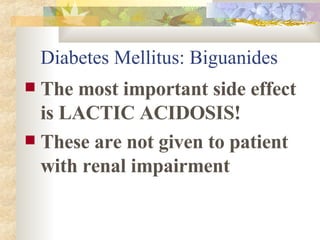 Diabetes Mellitus: Biguanides The most important side effect is LACTIC ACIDOSIS! These are not given to patient with renal impairment 