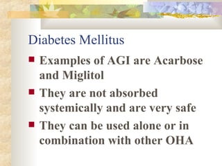 Diabetes Mellitus Examples of AGI are Acarbose  and Miglitol They are not absorbed systemically and are very safe They can be used alone or in combination with other OHA 