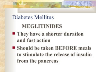 Diabetes Mellitus MEGLITINIDES They have a shorter duration and fast action Should be taken BEFORE meals to stimulate the release of insulin from the pancreas 
