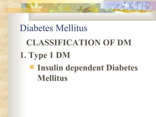 Diabetes Mellitus CLASSIFICATION OF DM 1. Type 1 DM Insulin dependent Diabetes Mellitus 