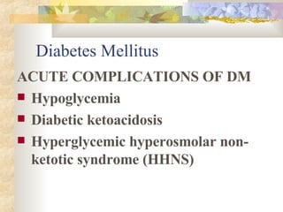 Diabetes Mellitus ACUTE COMPLICATIONS OF DM Hypoglycemia Diabetic ketoacidosis Hyperglycemic hyperosmolar non-ketotic syndrome (HHNS) 