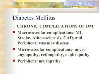 Diabetes Mellitus CHRONIC COMPLICATIONS OF DM Macrovascular complications- MI, Stroke, Atherosclerosis, CAD, and  Peripheral vascular disease Microvascular complications- micro-angiopathy, retinopathy, nephropathy  Peripheral neuropathy 