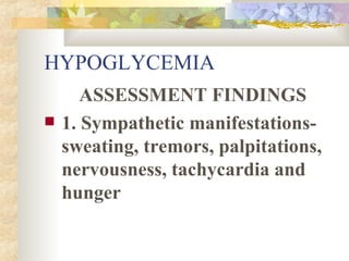 HYPOGLYCEMIA ASSESSMENT FINDINGS 1. Sympathetic manifestations- sweating, tremors, palpitations, nervousness, tachycardia and hunger 