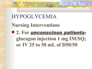 HYPOGLYCEMIA Nursing Interventions 2. For  unconscious patients-  glucagon injection 1 mg IM/SQ; or IV 25 to 50 mL of D50/50 