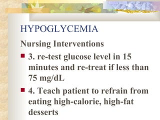 HYPOGLYCEMIA Nursing Interventions 3. re-test glucose level in 15 minutes and re-treat if less than 75 mg/dL  4. Teach patient to refrain from eating high-calorie, high-fat desserts 