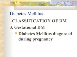 Diabetes Mellitus CLASSIFICATION OF DM 3. Gestational DM Diabetes Mellitus diagnosed during pregnancy 