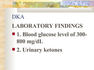 DKA LABORATORY FINDINGS 1. Blood glucose level of 300-800 mg/dL 2. Urinary ketones 