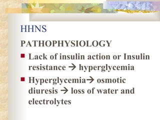 HHNS PATHOPHYSIOLOGY Lack of insulin action or Insulin resistance    hyperglycemia Hyperglycemia   osmotic diuresis    loss of water and electrolytes 