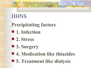 HHNS Precipitating factors 1. Infection 2. Stress 3. Surgery 4. Medication like thiazides 5. Treatment like dialysis 