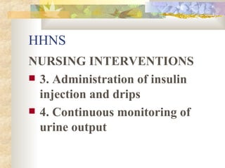 HHNS NURSING INTERVENTIONS 3. Administration of insulin injection and drips 4. Continuous monitoring of urine output 