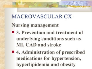 MACROVASCULAR CX Nursing management 3. Prevention and treatment of underlying conditions such as MI, CAD and stroke 4. Administration of prescribed medications for hypertension, hyperlipidemia and obesity 