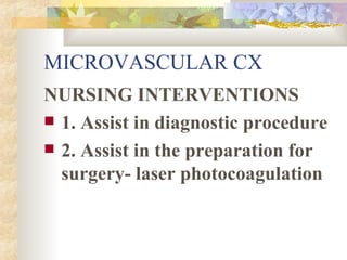 MICROVASCULAR CX NURSING INTERVENTIONS 1. Assist in diagnostic procedure 2. Assist in the preparation for surgery- laser photocoagulation 