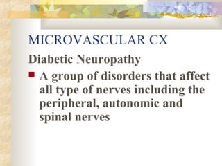 MICROVASCULAR CX Diabetic Neuropathy A group of disorders that affect all type of nerves including the peripheral, autonomic and spinal nerves 