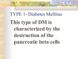TYPE 1- Diabetes Mellitus This type of DM is characterized by the destruction of the pancreatic beta cells 
