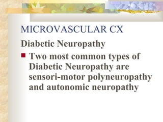 MICROVASCULAR CX Diabetic Neuropathy Two most common types of Diabetic Neuropathy are sensori-motor polyneuropathy and autonomic neuropathy  