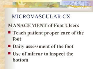 MICROVASCULAR CX MANAGEMENT of Foot Ulcers Teach patient proper care of the foot Daily assessment of the foot Use of mirror to inspect the bottom 