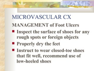 MICROVASCULAR CX MANAGEMENT of Foot Ulcers Inspect the surface of shoes for any rough spots or foreign objects Properly dry the feet Instruct to wear closed-toe shoes that fit well, recommend use of low-heeled shoes 
