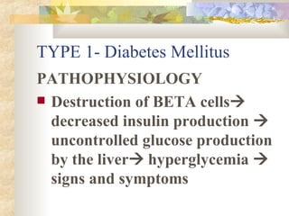 TYPE 1- Diabetes Mellitus PATHOPHYSIOLOGY Destruction of BETA cells   decreased insulin production    uncontrolled glucose production by the liver   hyperglycemia    signs and symptoms 