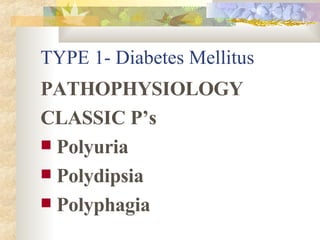 TYPE 1- Diabetes Mellitus PATHOPHYSIOLOGY CLASSIC P’s Polyuria Polydipsia Polyphagia 