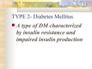 TYPE 2- Diabetes Mellitus A type of DM characterized by insulin resistance and impaired insulin production 