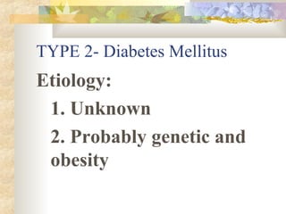 TYPE 2- Diabetes Mellitus Etiology: 1. Unknown 2. Probably genetic and obesity 
