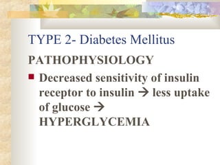 TYPE 2- Diabetes Mellitus PATHOPHYSIOLOGY Decreased sensitivity of insulin receptor to insulin    less uptake of glucose    HYPERGLYCEMIA 