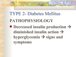 TYPE 2- Diabetes Mellitus PATHOPHYSIOLOGY Decreased insulin production    diminished insulin action    hyperglycemia    signs and symptoms 