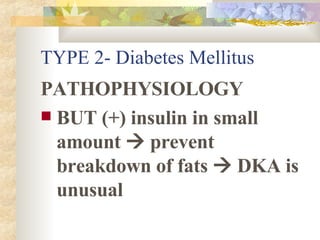 TYPE 2- Diabetes Mellitus PATHOPHYSIOLOGY BUT (+) insulin in small amount    prevent breakdown of fats    DKA is unusual 