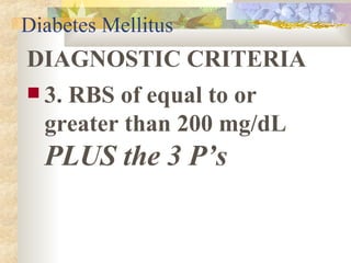 Diabetes Mellitus DIAGNOSTIC CRITERIA 3. RBS of equal to or greater than 200 mg/dL  PLUS the 3 P’s 