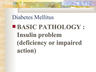 Diabetes Mellitus BASIC PATHOLOGY : Insulin problem (deficiency or impaired action) 