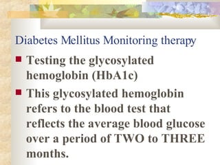 Diabetes Mellitus Monitoring therapy Testing the glycosylated hemoglobin (HbA1c) This glycosylated hemoglobin refers to the blood test that reflects the average blood glucose over a period of TWO to THREE months. 