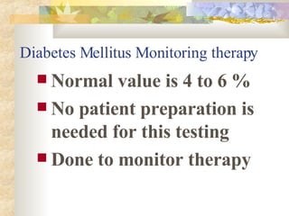 Diabetes Mellitus Monitoring therapy Normal value is 4 to 6 % No patient preparation is needed for this testing Done to monitor therapy  