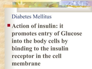 Diabetes Mellitus Action of insulin: it promotes entry of Glucose into the body cells by binding to the insulin receptor in the cell membrane 