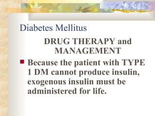 Diabetes Mellitus DRUG THERAPY and MANAGEMENT Because the patient with TYPE 1 DM cannot produce insulin, exogenous insulin must be administered for life. 