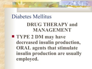 Diabetes Mellitus DRUG THERAPY and MANAGEMENT TYPE 2 DM may have decreased insulin production, ORAL agents that stimulate insulin production are usually employed. 