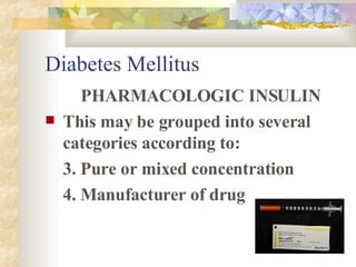 Diabetes Mellitus PHARMACOLOGIC INSULIN This may be grouped into several categories according to: 3. Pure or mixed concentration 4. Manufacturer of drug 