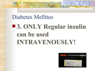 Diabetes Mellitus 3. ONLY Regular insulin can be used INTRAVENOUSLY! 