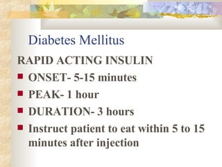 Diabetes Mellitus RAPID ACTING INSULIN ONSET- 5-15 minutes PEAK- 1 hour DURATION- 3 hours Instruct patient to eat within 5 to 15 minutes after injection 