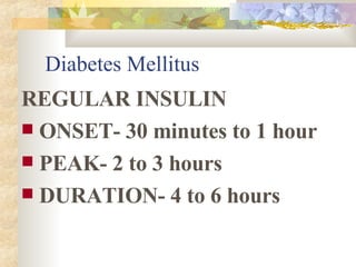 Diabetes Mellitus REGULAR INSULIN ONSET- 30 minutes to 1 hour PEAK- 2 to 3 hours DURATION- 4 to 6 hours 