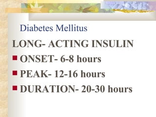 Diabetes Mellitus LONG- ACTING INSULIN ONSET- 6-8 hours PEAK- 12-16 hours DURATION- 20-30 hours 