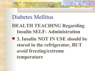 Diabetes Mellitus HEALTH TEACHING Regarding Insulin SELF- Administration 3. Insulin NOT IN USE should be stored in the refrigerator, BUT  avoid  freezing/extreme temperature 