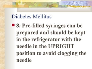 Diabetes Mellitus 8. Pre-filled syringes can be prepared and should be kept in the refrigerator with the needle in the UPRIGHT position to avoid clogging the needle 
