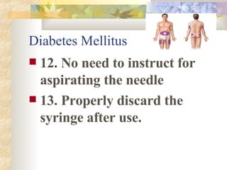 Diabetes Mellitus 12. No need to instruct for aspirating the needle 13. Properly discard the syringe after use. 