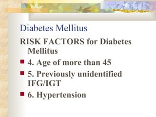 Diabetes Mellitus RISK FACTORS for Diabetes Mellitus 4. Age of more than 45 5. Previously unidentified IFG/IGT 6. Hypertension 