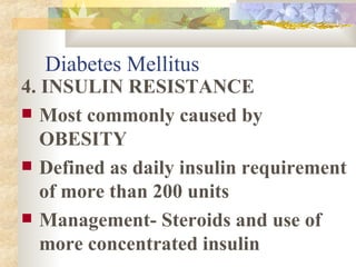 4. INSULIN RESISTANCE Most commonly caused by OBESITY Defined as daily insulin requirement of more than 200 units Management- Steroids and use of more concentrated insulin Diabetes Mellitus 