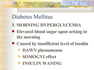 5. MORNING HYPERGLYCEMIA Elevated blood sugar upon arising in the morning Caused by insufficient level of insulin DAWN phenomenon SOMOGYI effect INSULIN WANING Diabetes Mellitus 