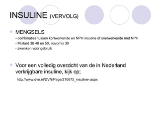 INSULINE  (VERVOLG)‏ MENGSELS - combinaties tussen kortwerkende en NPH insuline of snelwerkende met NPH - Mixtard 30 40 en 50, novomix 30  - zwenken voor gebruik Voor een volledig overzicht van de in Nederland verkrijgbare insuline, kijk op;   http://www.dvn.nl/DVN/Page/216875_insuline-.aspx 