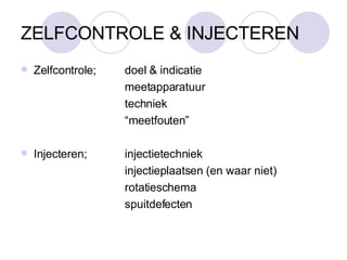 ZELFCONTROLE & INJECTEREN Zelfcontrole;  doel & indicatie meetapparatuur techniek “ meetfouten” Injecteren; injectietechniek injectieplaatsen (en waar niet)‏ rotatieschema spuitdefecten 